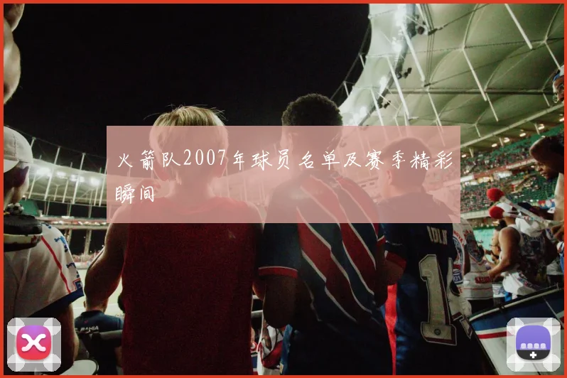 火箭队2007年球员名单及赛季精彩瞬间