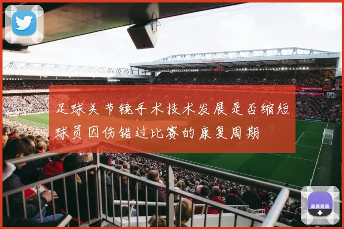 足球关节镜手术技术发展是否缩短球员因伤错过比赛的康复周期