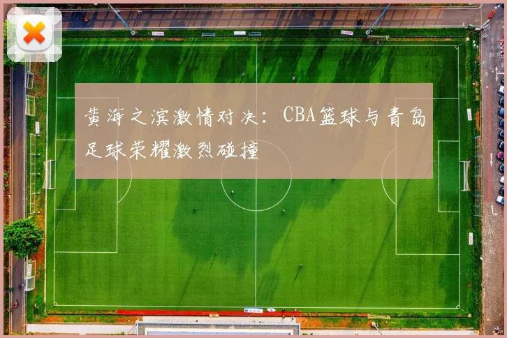 黄海之滨激情对决：CBA篮球与青岛足球荣耀激烈碰撞