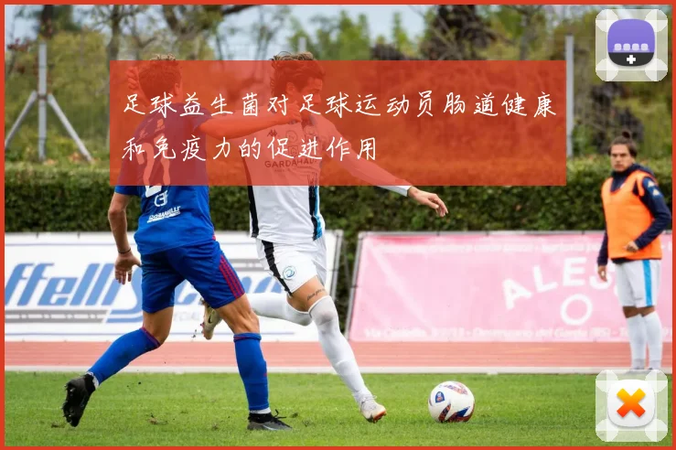 足球益生菌对足球运动员肠道健康和免疫力的促进作用