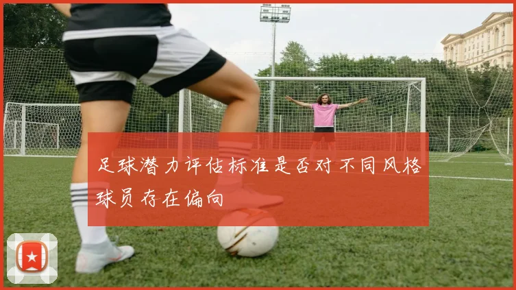 足球潜力评估标准是否对不同风格球员存在偏向
