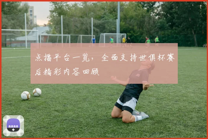 点播平台一览,全面支持世俱杯赛后精彩内容回顾
