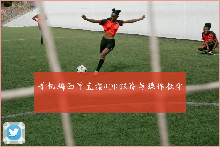 手机端西甲直播app推荐与操作教学