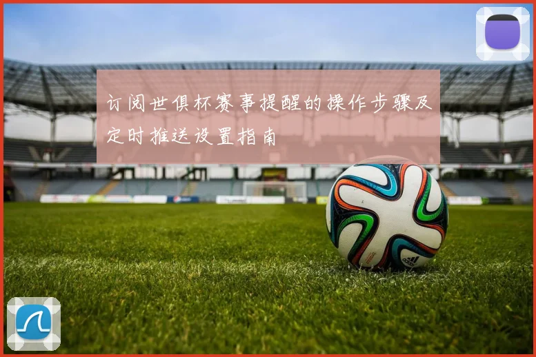 订阅世俱杯赛事提醒的操作步骤及定时推送设置指南
